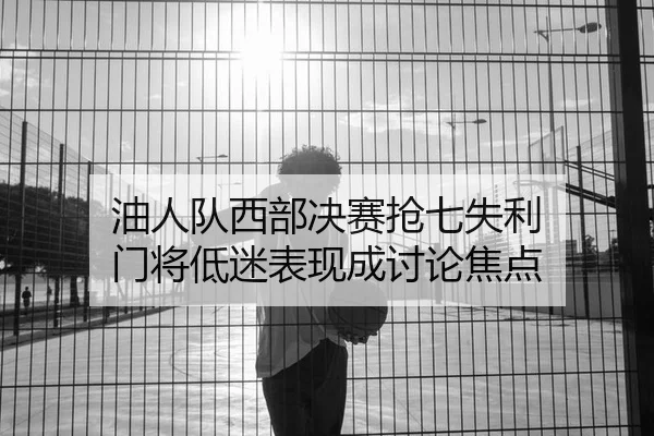 油人队西部决赛抢七失利 门将低迷表现成讨论焦点